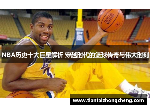 NBA历史十大巨星解析 穿越时代的篮球传奇与伟大时刻